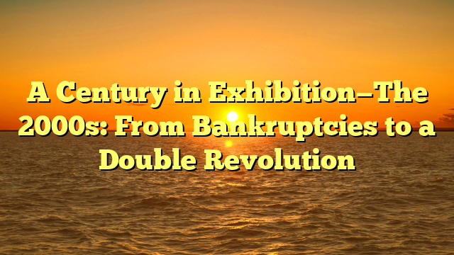 A Century in Exhibition—The 2000s: From Bankruptcies to a Double Revolution 